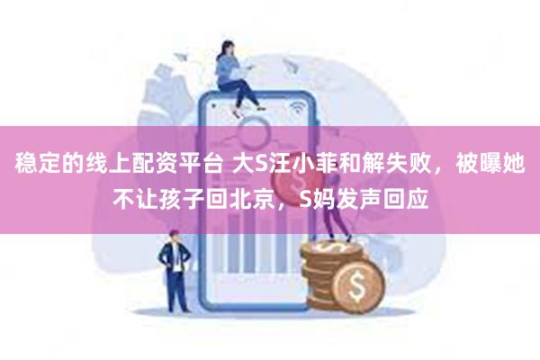 稳定的线上配资平台 大S汪小菲和解失败，被曝她不让孩子回北京，S妈发声回应