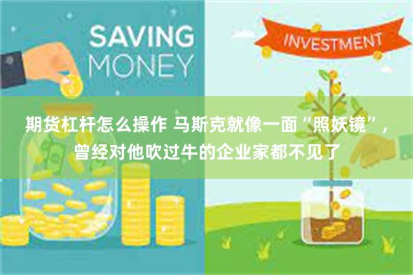 期货杠杆怎么操作 马斯克就像一面“照妖镜”，曾经对他吹过牛的企业家都不见了