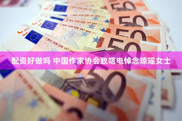 配资好做吗 中国作家协会致唁电悼念琼瑶女士