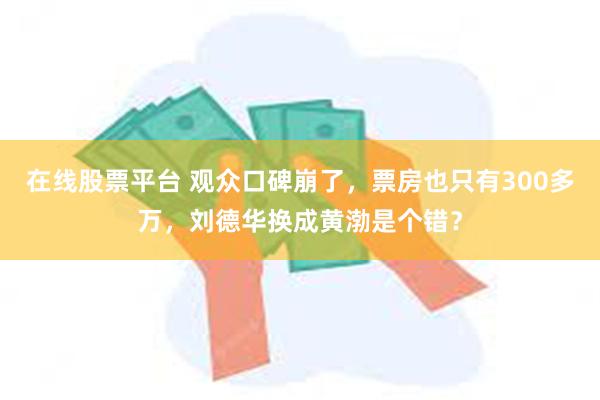在线股票平台 观众口碑崩了，票房也只有300多万，刘德华换成黄渤是个错？