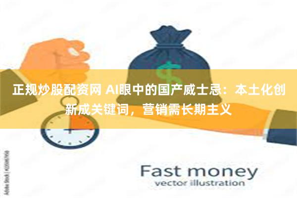 正规炒股配资网 AI眼中的国产威士忌：本土化创新成关键词，营销需长期主义