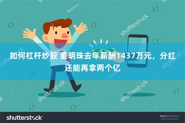 如何杠杆炒股 董明珠去年薪酬1437万元，分红还能再拿两个亿