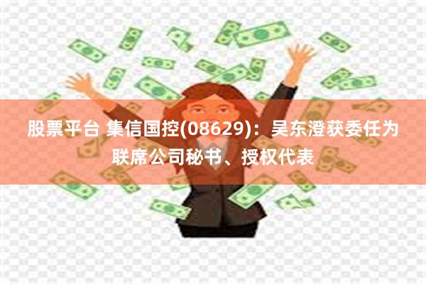 股票平台 集信国控(08629)：吴东澄获委任为联席公司秘书、授权代表