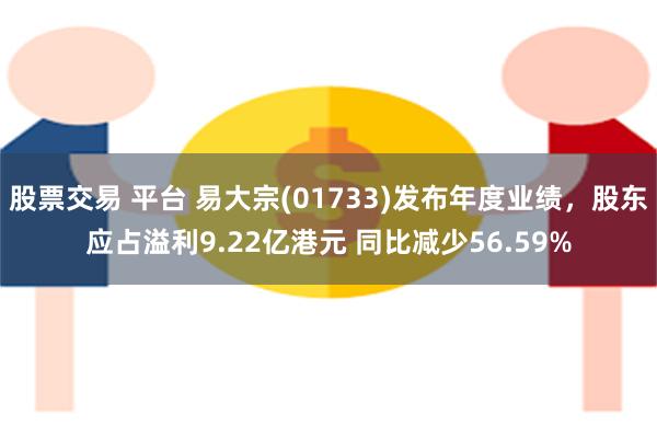 股票交易 平台 易大宗(01733)发布年度业绩，股东应占溢利9.22亿港元 同比减少56.59%