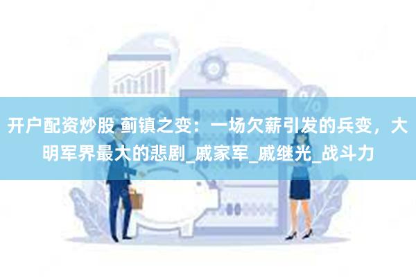 开户配资炒股 蓟镇之变：一场欠薪引发的兵变，大明军界最大的悲剧_戚家军_戚继光_战斗力
