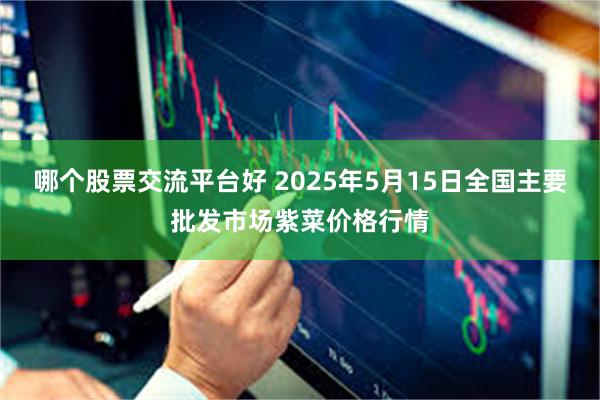 哪个股票交流平台好 2025年5月15日全国主要批发市场紫菜价格行情