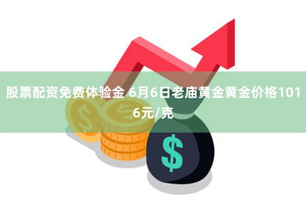 股票配资免费体验金 6月6日老庙黄金黄金价格1016元/克