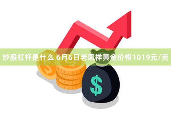 炒股杠杆是什么 6月6日老凤祥黄金价格1019元/克