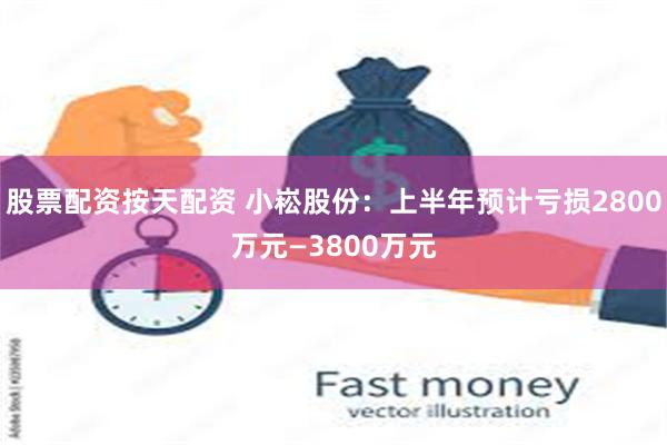 股票配资按天配资 小崧股份：上半年预计亏损2800万元—3800万元