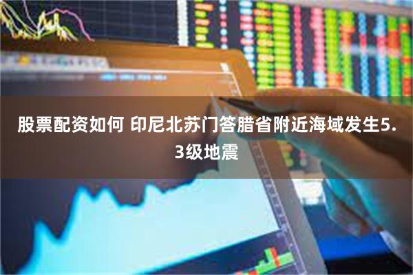 股票配资如何 印尼北苏门答腊省附近海域发生5.3级地震