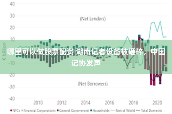 哪里可以做股票配资 湖南记者设备被砸碎，中国记协发声