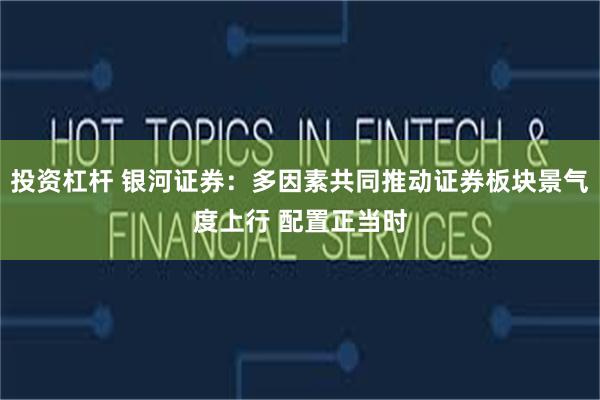 投资杠杆 银河证券：多因素共同推动证券板块景气度上行 配置正当时