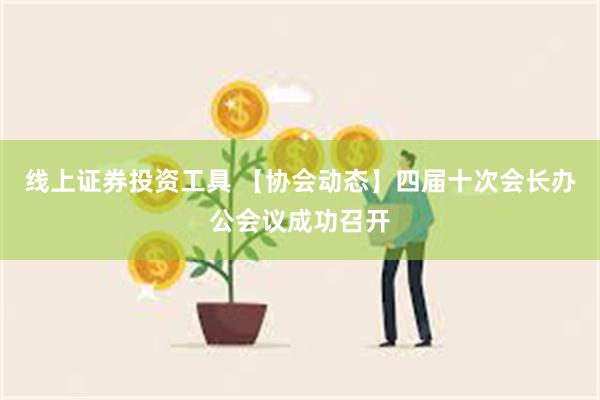 线上证券投资工具 【协会动态】四届十次会长办公会议成功召开