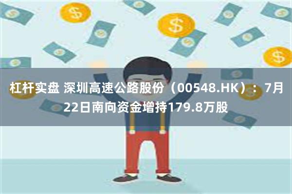 杠杆实盘 深圳高速公路股份（00548.HK）：7月22日南向资金增持179.8万股