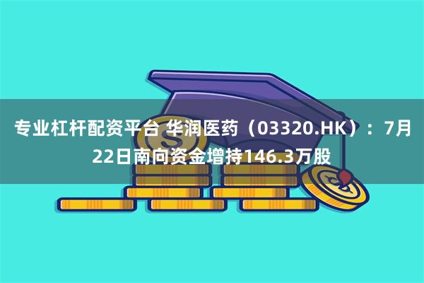 专业杠杆配资平台 华润医药（03320.HK）：7月22日南向资金增持146.3万股