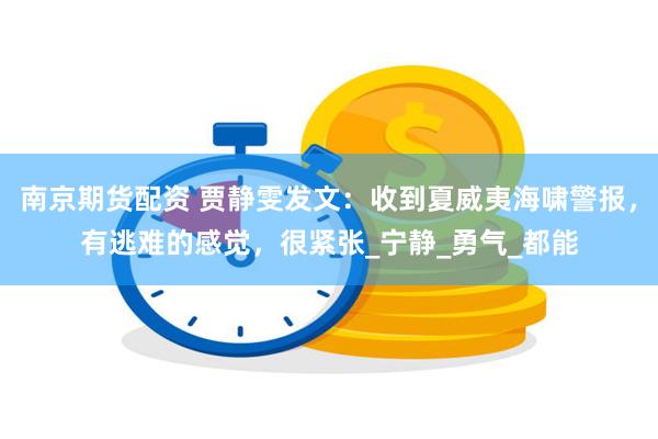 南京期货配资 贾静雯发文：收到夏威夷海啸警报，有逃难的感觉，很紧张_宁静_勇气_都能