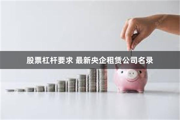 股票杠杆要求 最新央企租赁公司名录