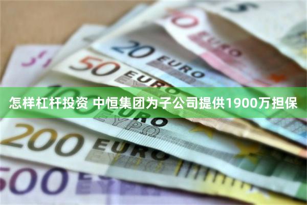 怎样杠杆投资 中恒集团为子公司提供1900万担保