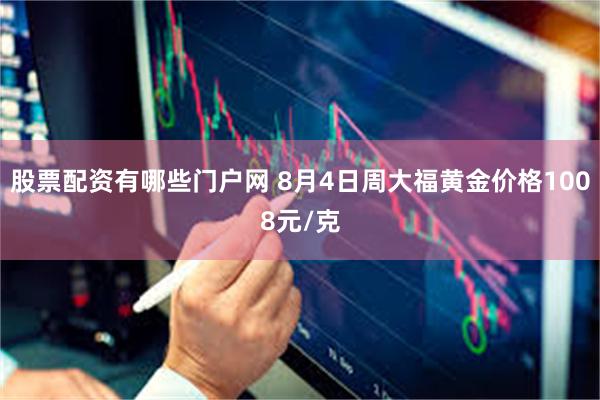 股票配资有哪些门户网 8月4日周大福黄金价格1008元/克
