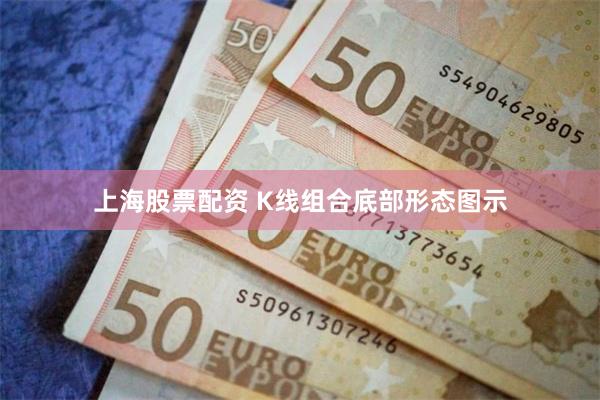 上海股票配资 K线组合底部形态图示