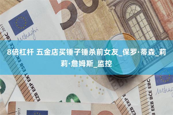 8倍杠杆 五金店买锤子锤杀前女友_保罗·蒂森_莉莉·詹姆斯_监控