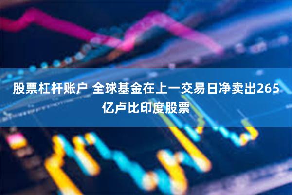 股票杠杆账户 全球基金在上一交易日净卖出265亿卢比印度股票