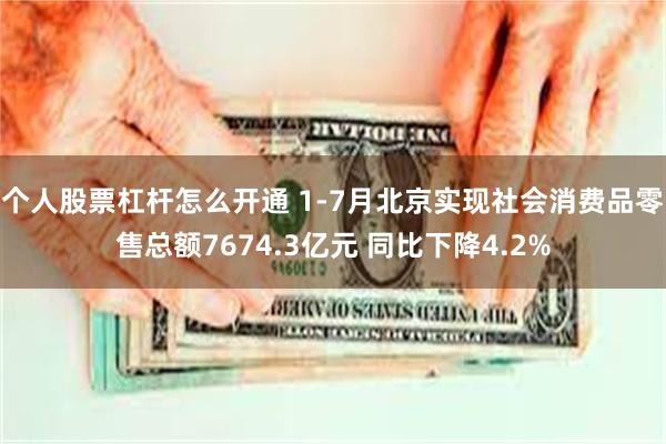 个人股票杠杆怎么开通 1-7月北京实现社会消费品零售总额7674.3亿元 同比下降4.2%