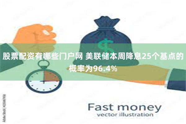 股票配资有哪些门户网 美联储本周降息25个基点的概率为96.4%