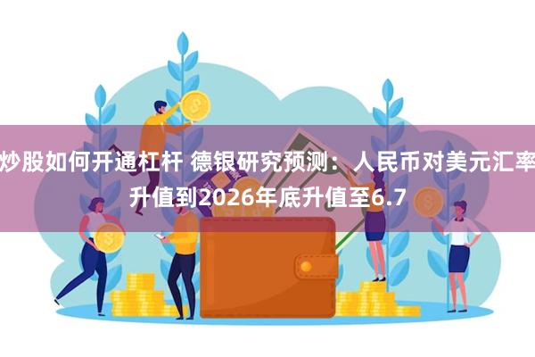 炒股如何开通杠杆 德银研究预测：人民币对美元汇率升值到2026年底升值至6.7