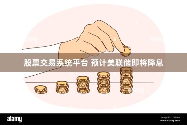 股票交易系统平台 预计美联储即将降息
