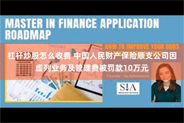杠杆炒股怎么收费 中国人民财产保险顺支公司因虚列业务及管理费被罚款10万元